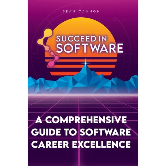 Succeed In Software: A Comprehensive Guide To Software Career Excellence, (Paperback)
