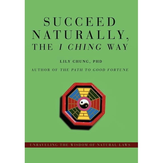 Succeed Naturally the I Ching Way:Unraveling the Wisdom of Natural Laws
