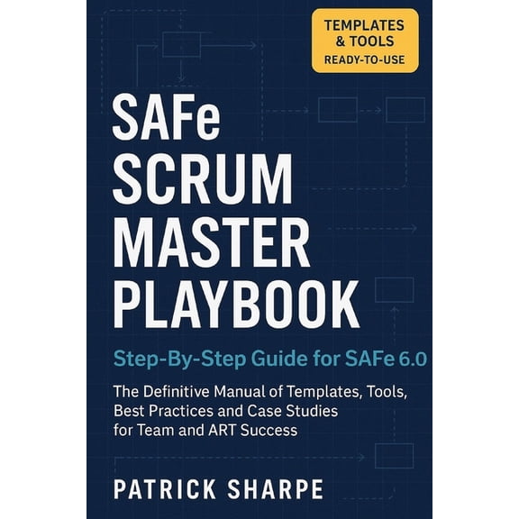 Succeeding with Safe 6.0 SAFe SCRUM MASTER PLAYBOOK Step-By-Step Guide for SAFe 6.0: The Definitive Manual of Templates, Tools, Best Practices, a, Book 3, (Paperback)