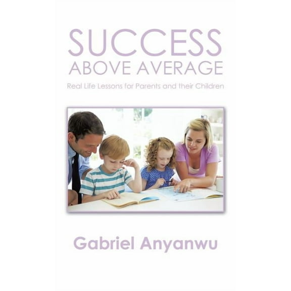 Success Above Average: Real Life Lessons for Parents and Their Children, (Paperback)