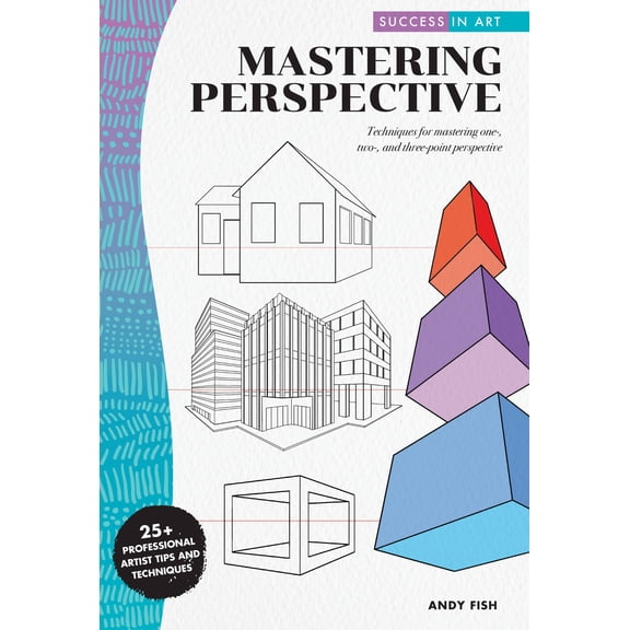 Success in Art: Success in Art: Mastering Perspective : Techniques for mastering one-, two-, and three-point perspective - 25+ Professional Artist Tips and Techniques (Paperback)