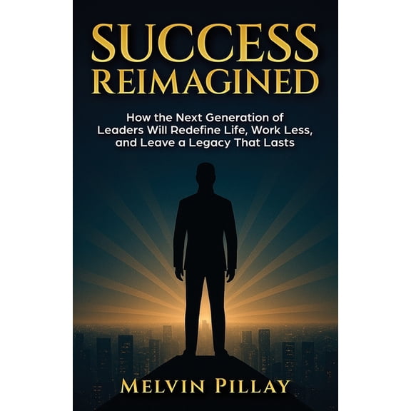 Success Reimagined: How the Next Generation of Leaders Will Redefine Life, Work Less, and Leave a Legacy That Lasts, (Paperback)