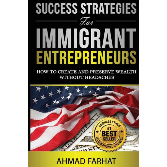 Success Strategies for Immigrant Entrepreneurs : How to Create and Preserve Wealth Without Headaches