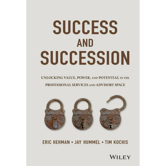 Pre-Owned Success and Succession: Unlocking Value, Power, and Potential in the Professional Services and Advisory Space (Hardcover) 111905852X 9781119058526