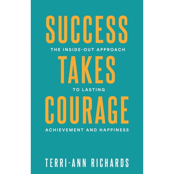Success Takes Courage: The Inside-Out Approach to Lasting Achievement and Happiness, (Paperback)