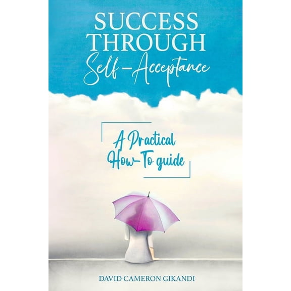 Success Through Self-Acceptance: Self-help and spirituality, a practical how-to guide (Paperback)