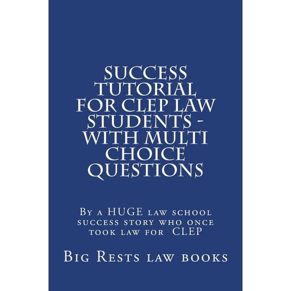 Success Tutorial for CLEP Law Students - With Multi Choice Questions : By a Huge Law School Success Story Who Once Took Law for CLEP