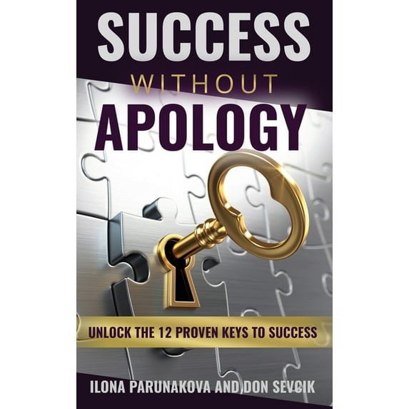 Success Without Apology: Unlock The 12 Proven Keys To Success, (Hardcover)