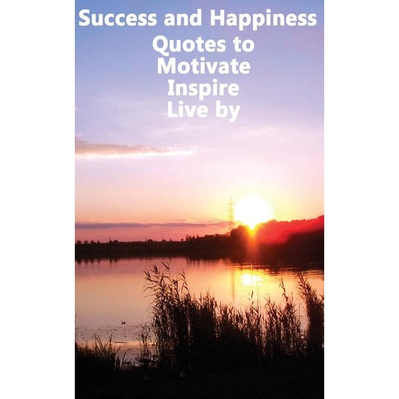 Success and Happiness Success and Happiness - Quotes to Motivate Inspire & Live by, Book 1, (Paperback)
