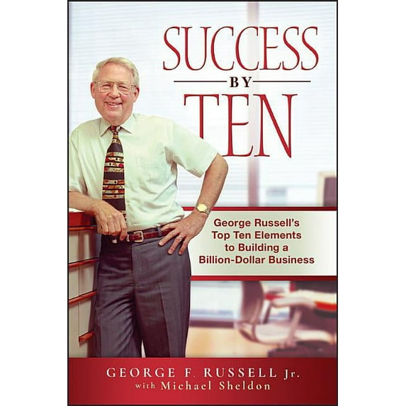 Success by Ten: George Russell's Top Ten Elements to Building a Billion-Dollar Business, (Hardcover)