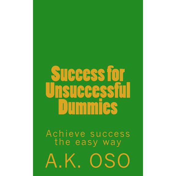 Success for Unsuccessful Dummies : Achieve Success the Easy Way