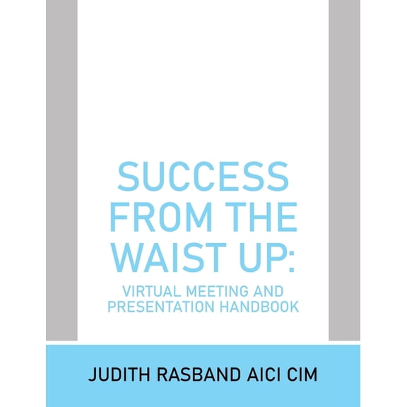 Success from the Waist Up: Virtual Meeting and Presentation Handbook