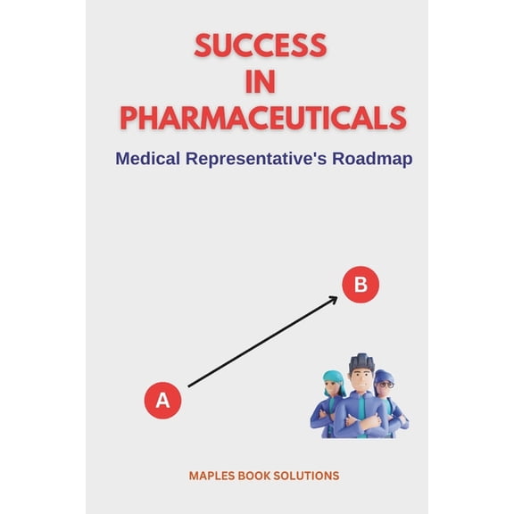 Success in Pharmaceuticals: The Ultimate Comprehensive Guide: Excelling in Pharmaceutical Sales for Achieving Sales Mast, (Paperback)