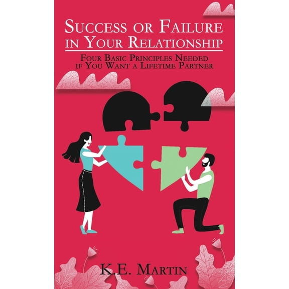 Success or Failure in Your Relationship: Four Basic Principles Needed if You Want a Lifetime Partner, (Paperback)