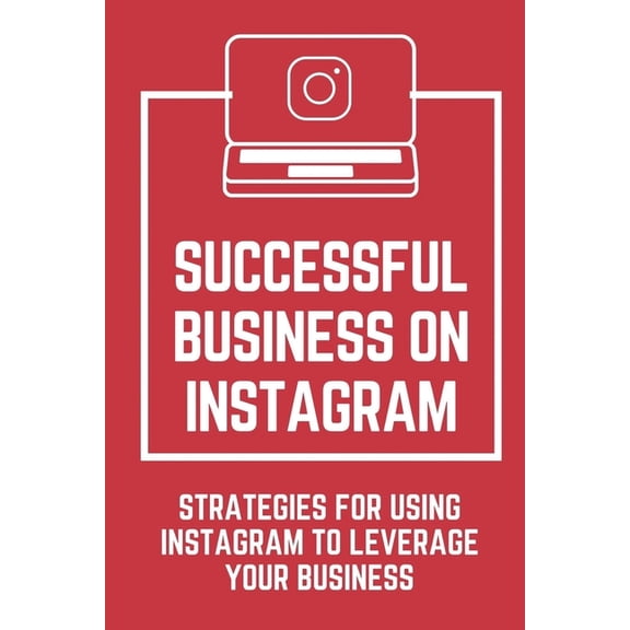 Successful Business On Instagram: Strategies For Using Instagram To Leverage Your Business: Gain Thousands Of Followers (Paperback)