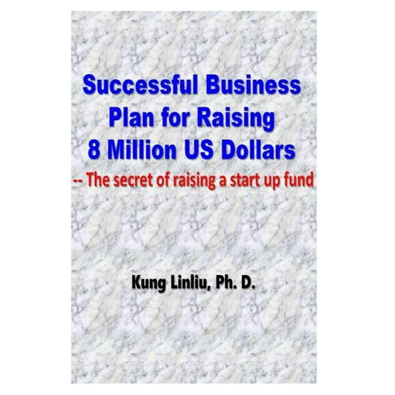 Successful Business Plan for Raising 8 Million Us Dollars: --The Secret of Raising a Startup Fund