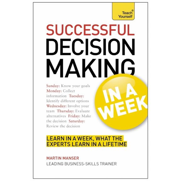 Successful Decision Making in a Week : Teach Yourself