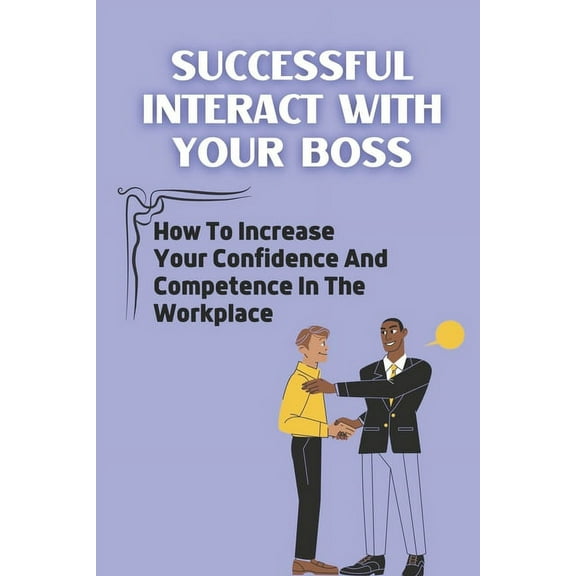 Successful Interact With Your Boss : How To Increase Your Confidence And Competence In The Workplace: Workplace Strengths (Paperback)
