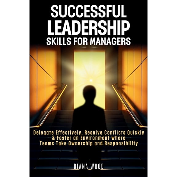 Successful Leadership Skills For Managers: Delegate Effectively, Resolve Conflicts Quickly & Foster an Environment w, (Paperback)