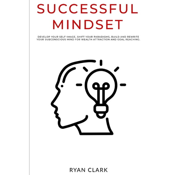 Successful Mindset: Develop your self-image, shift your paradigms, build and rewrite your subconscious mind for wealth attraction brainand goal reaching (Paperback)