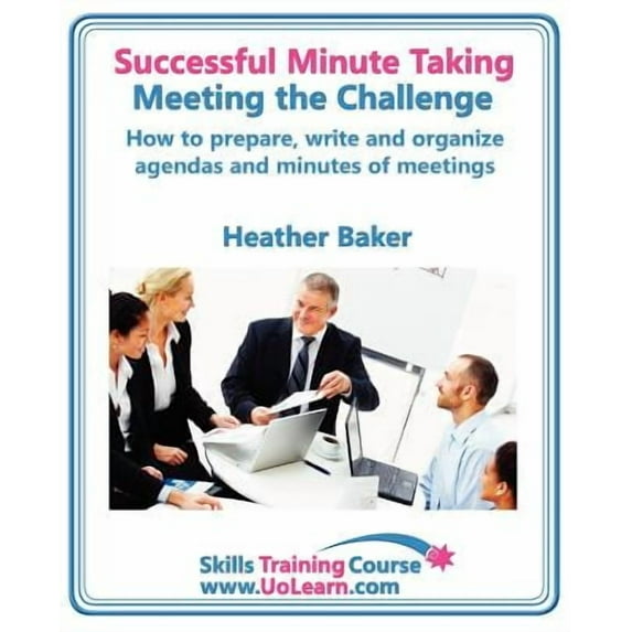 Successful Minute Taking and Writing. How to Prepare, Write and Organize Agendas and Minutes of Meetings. Learn to Take Notes and Write Minutes of Mee