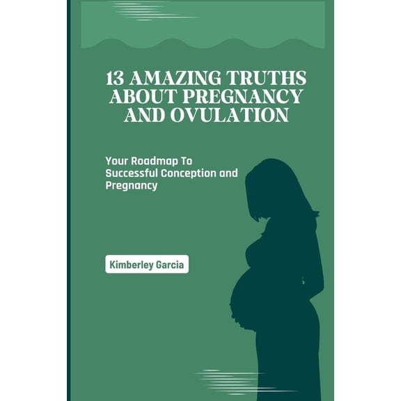 Successful Parenting & Women's 13 Amazing Truths About Pregnancy and Ovulation: Your Roadmap To Successful Conception and Pregnancy, (Paperback)