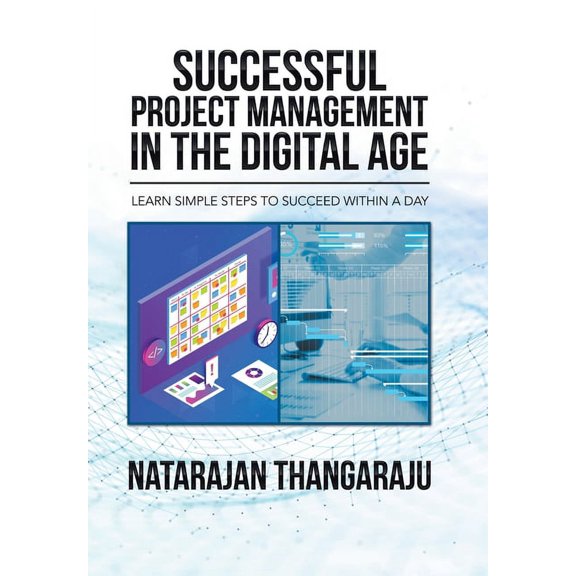 Successful Project Management in the Digital Age: Learn Simple Steps to Succeed Within a Day Hardcover 1664100709 9781664100701 Natarajan Thangaraju