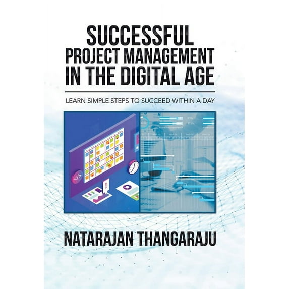 Successful Project Management in the Digital Age: Learn Simple Steps to Succeed Within a Day Hardcover 1664100709 9781664100701 Natarajan Thangaraju