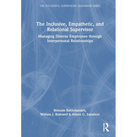 Successful Supervisory Leadership The Inclusive, Empathetic, and Relational Supervisor: Managing Diverse Employees Through Interpersonal Relationships, (Hardcover)