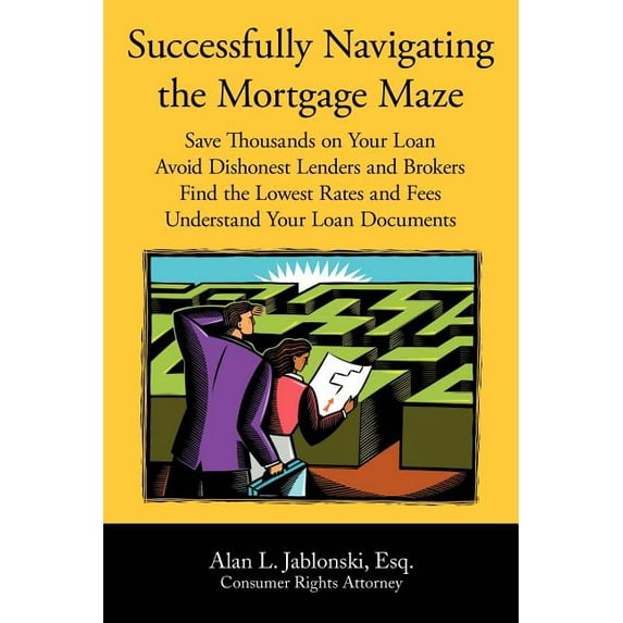 Successfully Navigating the Mortgage Maze: Save Thousands on Your Mortgage; Avoid Dishonest Lenders and Brokers; Finding the Lowest Rates and Fees; Understanding Your Loan Documents