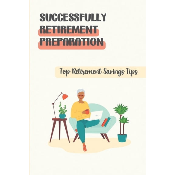 Successfully Retirement Preparation: Top Retirement Savings Tips: Books On Planning For Retirement (Paperback)