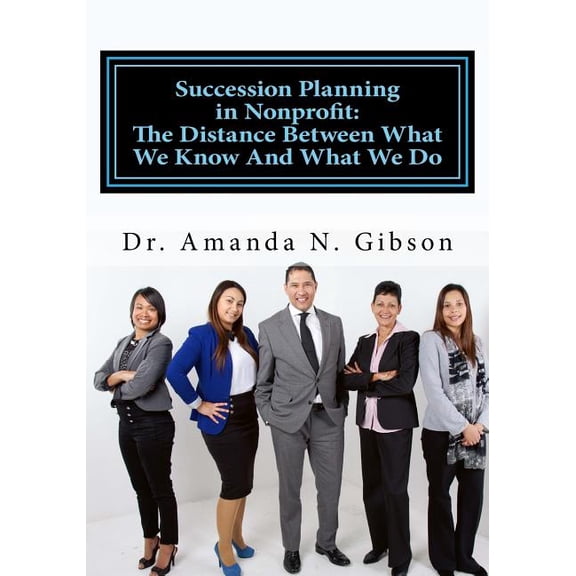 Succession Planning in Nonprofit: The Distance Between What We Know And What We Do (Paperback) by Amanda N Gibson