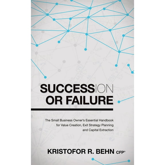Succession or Failure: The Small Business Owner's Essential Handbook for Value Creation, Exit Strategy Planning and Capi, (Paperback)