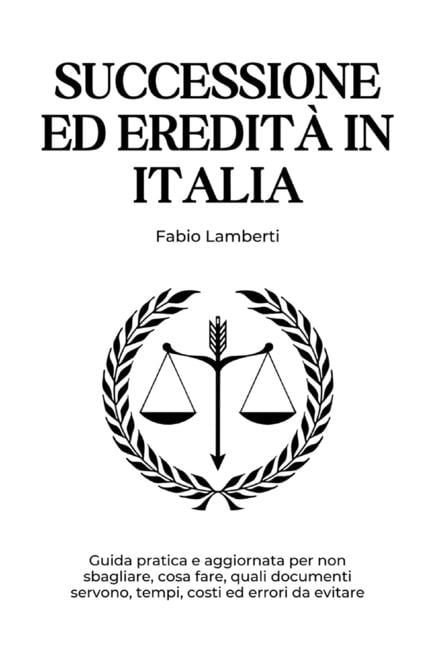 Successione ed EreditÃ  in Italia: Guida pratica e aggiornata su documenti, tempi, costi ed errori da evitare, (Paperback)