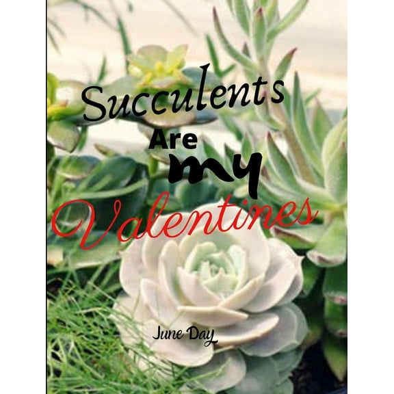 Succulents Are My Valentines - For Succulent Lovers: Valentine Day Succulents - Succulent Valentine - Valentines Day Cactus (Paperback)