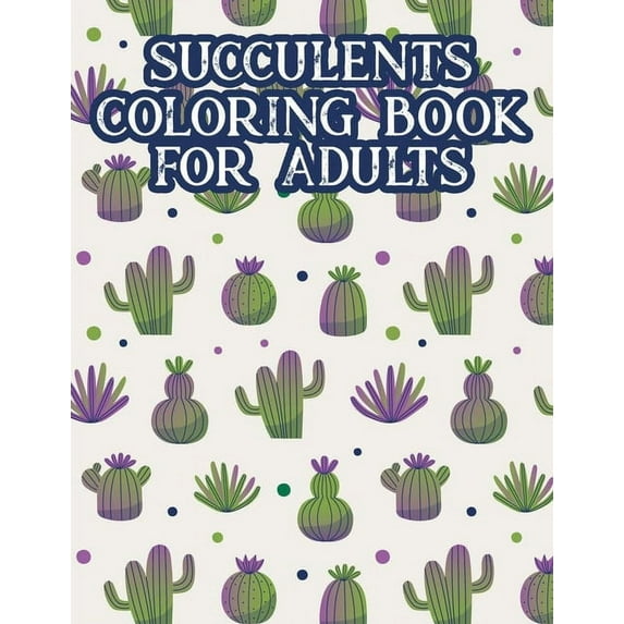 Succulents Coloring Book For Adults: Cacti Coloring Pages For Relaxation, A Collection Of Cactus Illustrations For Adult, (Paperback)