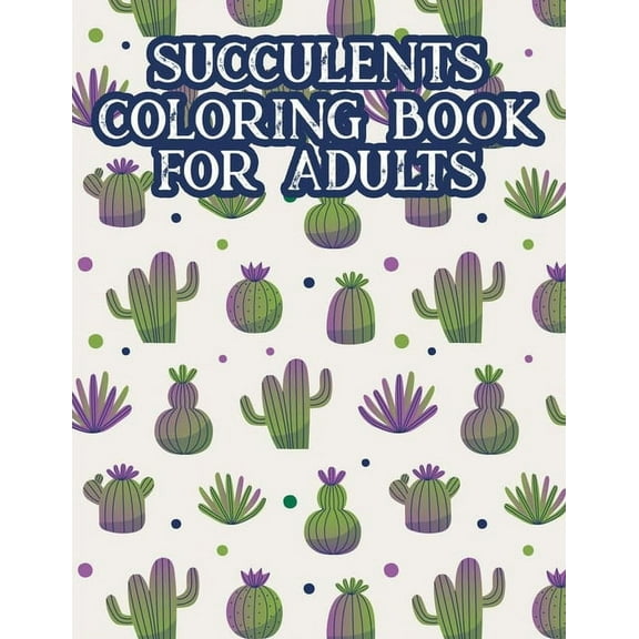 Succulents Coloring Book For Adults: Cacti Coloring Pages For Relaxation, A Collection Of Cactus Illustrations For Adult, (Paperback)