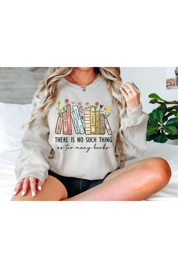 There Is No Such, Thing As Too Many Books, Bookish Sweater, Floral Books Sweatshirt, Librarian, Book Nerd Sweater, Book Sweatshirt Sweatshirt All Size S-5XL