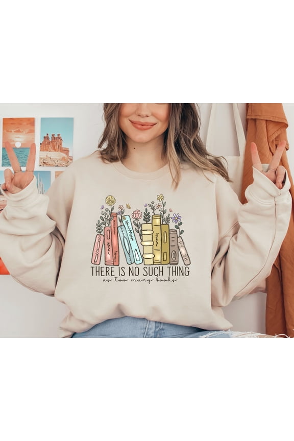 There Is No Such, Thing As Too Many Books, Bookish Sweater, Floral Books Sweatshirt, Librarian, Book Nerd Sweater, Book Sweatshirt Sweatshirt All Size S-5XL