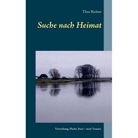 Suche nach Heimat: Vertreibung, Flucht, Stasi - mein Trauma, (Paperback)