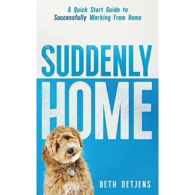 Suddenly Home: A Quick Start Guide to Successfully Working From Home (Paperback)