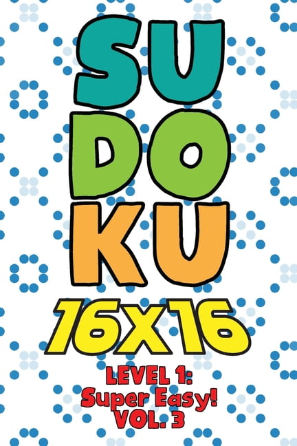 Sudoku 16 x 16 Level 1: Super Easy! Vol. 3: Play 16x16 Grid Sudoku Super Easy Level Volume 1-40 Solve Number Puzzles Bec, (Paperback)