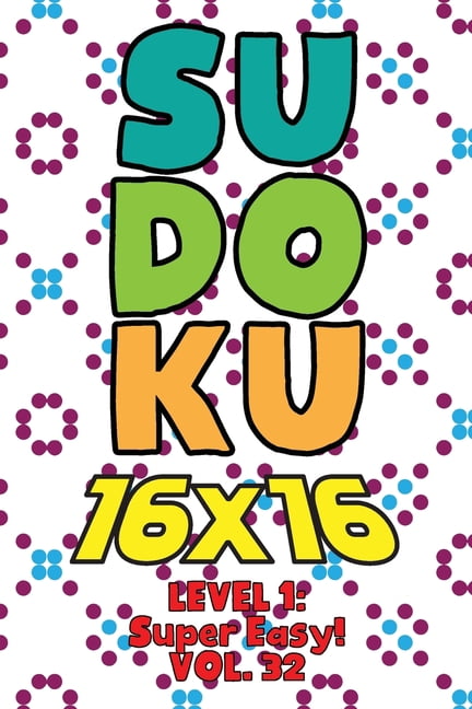 Sudoku 16 x 16 Level 1: Super Easy! Vol. 32: Play 16x16 Grid Sudoku Super Easy Level Volumes 1-40 Solve Number Puzzles B, (Paperback)