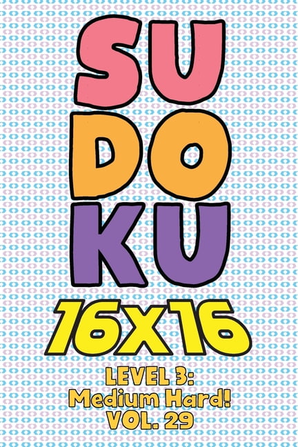 Sudoku 16 x 16 Level 3: Medium Hard! Vol. 29: Play 16x16 Grid Sudoku Medium Hard Level Volumes 1-40 Solve Number Puzzles, (Paperback)