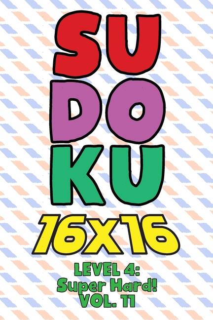 Sudoku 16 x 16 Level 4: Super Hard! Vol. 11: Play 16x16 Grid Sudoku Super Hard Level Volumes 1-40 Solve Number Puzzles B, (Paperback)