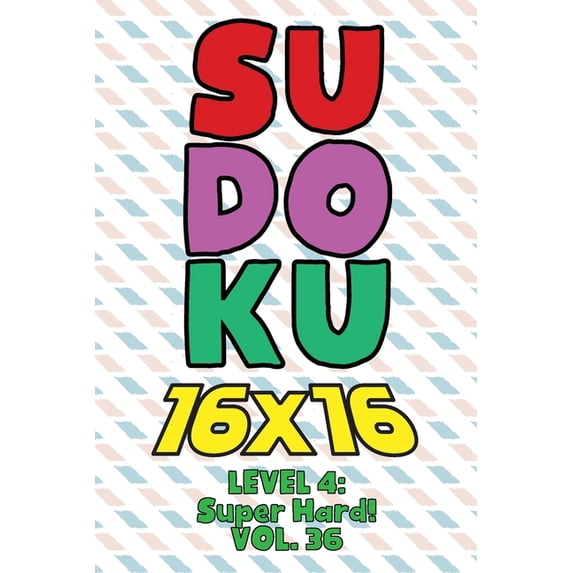 Sudoku 16 x 16 Level 4: Super Hard! Vol. 36: Play 16x16 Grid Sudoku Super Hard Level Volumes 1-40 Solve Number Puzzles B, (Paperback)