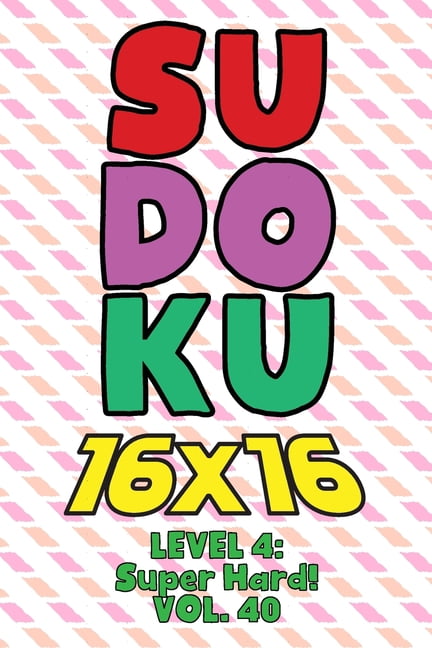 Sudoku 16 x 16 Level 4: Super Hard! Vol. 40: Play 16x16 Grid Sudoku Super Hard Level Volumes 1-40 Solve Number Puzzles B, (Paperback)