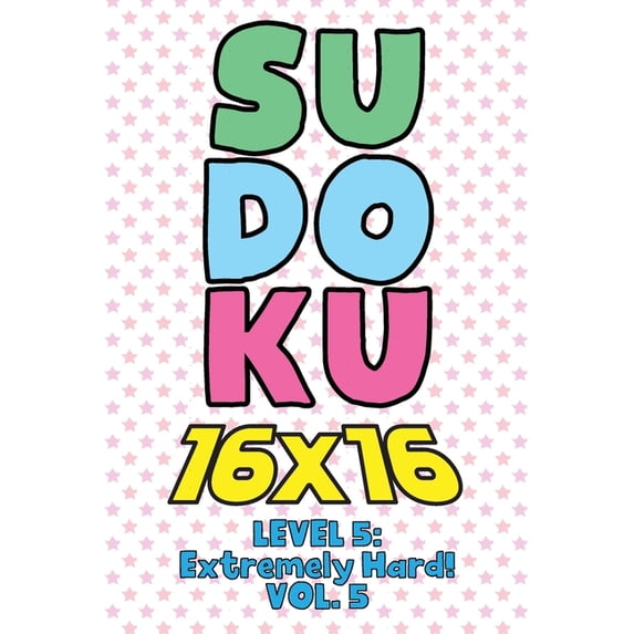 Sudoku 16 x 16 Level 5: Extremely Hard! Vol. 5: Play 16x16 Grid Sudoku Extremely Hard Level Volume 1-40 Solve Number Puz, (Paperback)