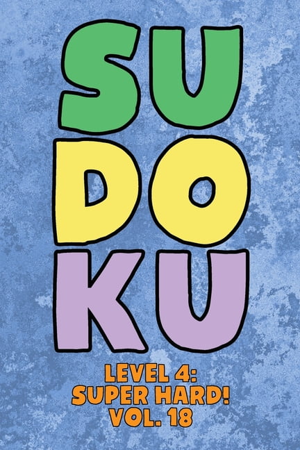 Sudoku Level 4: Super Hard! Vol. 18: Play 9x9 Grid Sudoku Super Hard Level 4 Volume 1-40 Play Them All Become A Sudoku E, (Paperback)