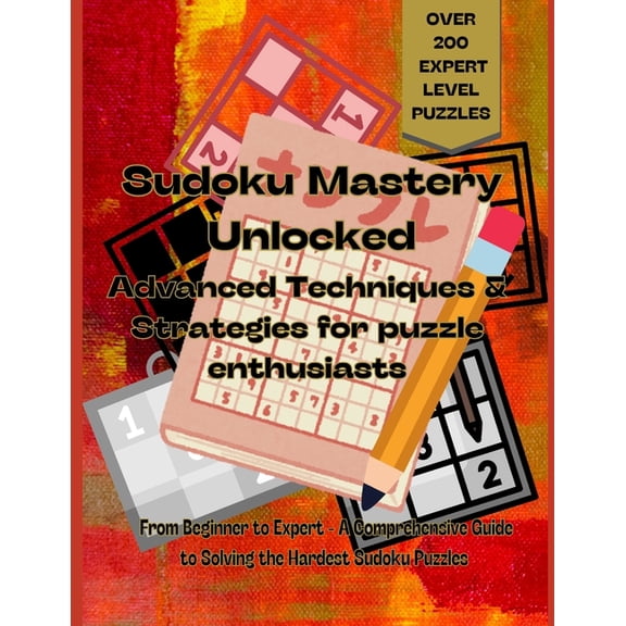 "Sudoku Mastery Unlocked: Advanced Techniques and Strategies for Puzzle Enthusiasts - over 200 expert level puzzles: From beginner to expert a comprehensive guide to solving the hardest sudoku puzzles
